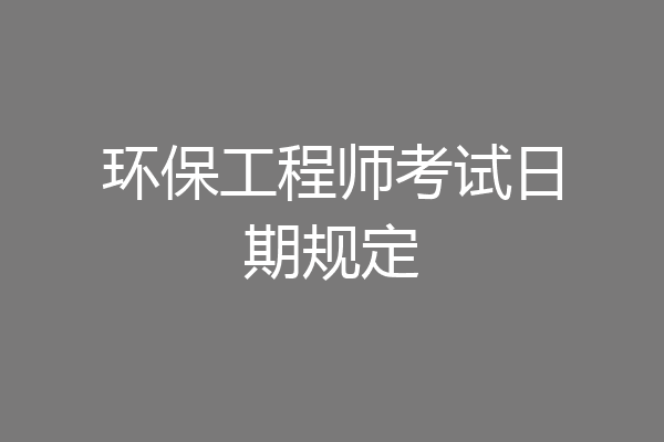 环保工程师考试日期规定