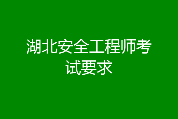 湖北安全工程师考试要求