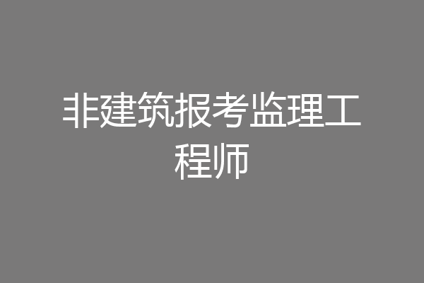 非建筑报考监理工程师