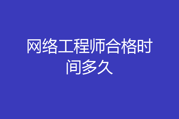 网络工程师合格时间多久