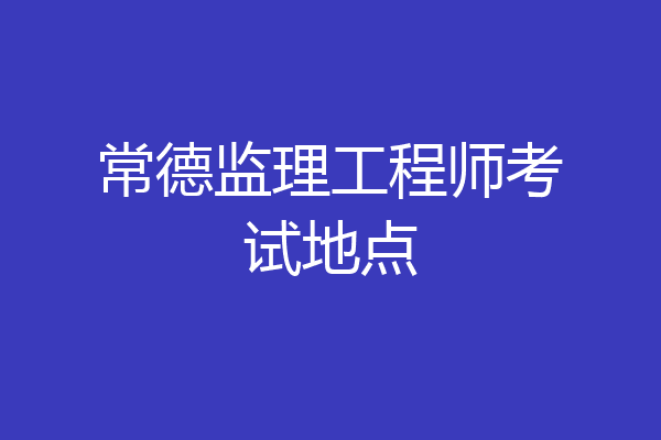 常德监理工程师考试地点