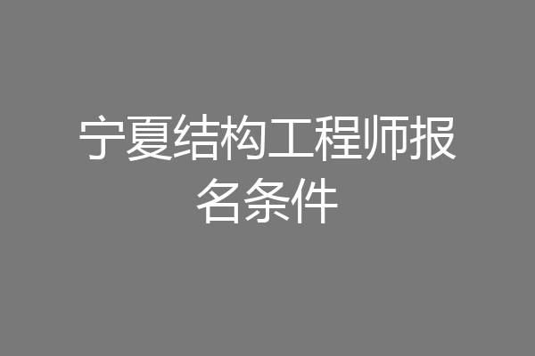 宁夏结构工程师报名条件