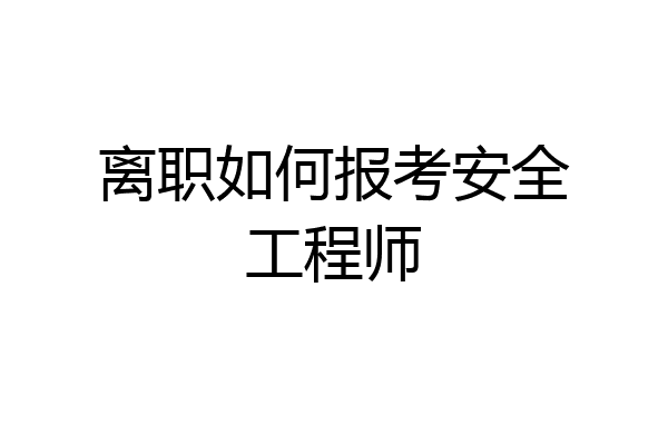 离职如何报考安全工程师