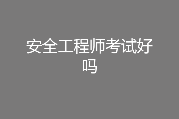安全工程师考试好吗