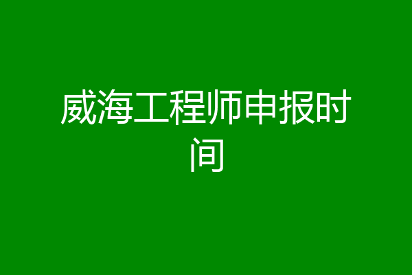 威海工程师申报时间