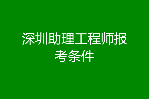 深圳助理工程师报考条件
