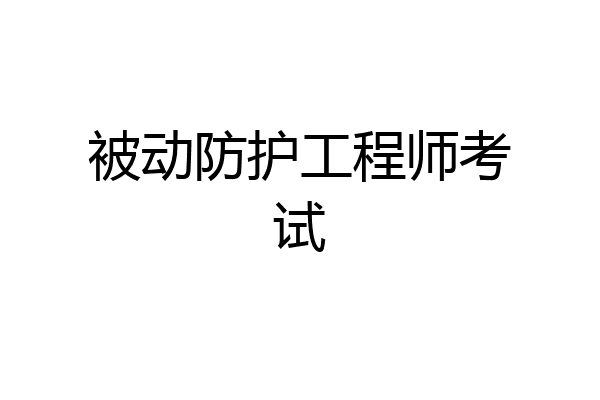 被动防护工程师考试