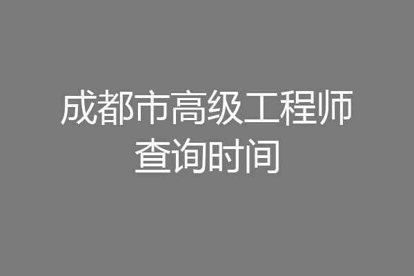 成都市高级工程师查询时间
