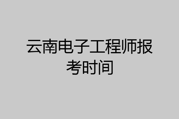 云南电子工程师报考时间