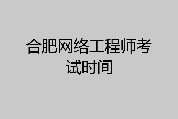 合肥网络工程师考试时间