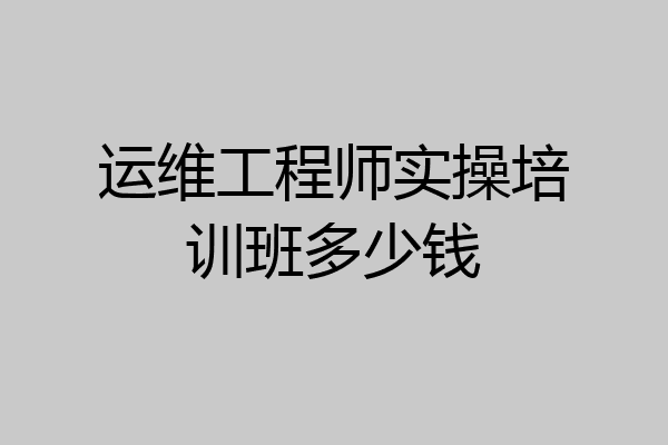 运维工程师实操培训班多少钱