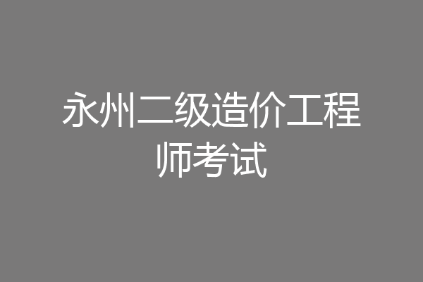 永州二级造价工程师考试