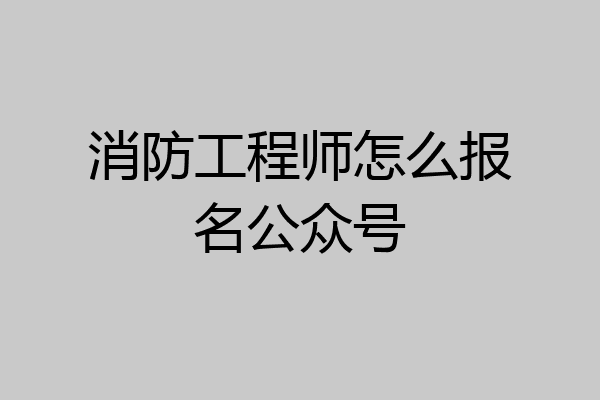 消防工程师怎么报名公众号
