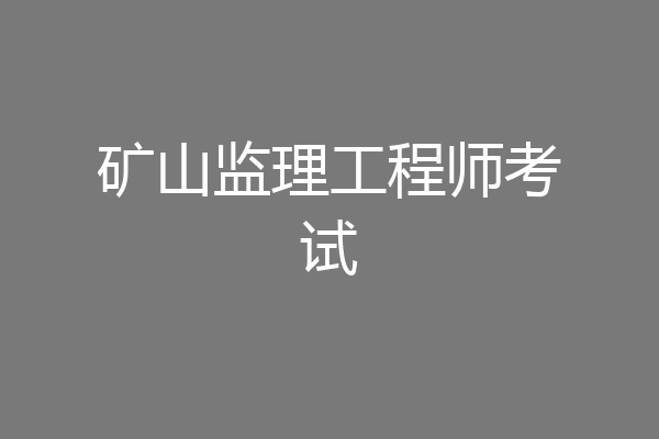矿山监理工程师考试