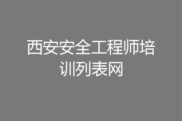 西安安全工程师培训列表网