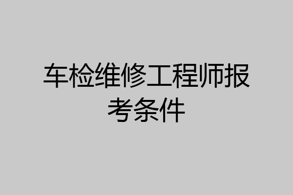 车检维修工程师报考条件