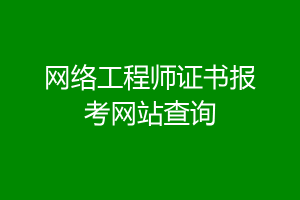 网络工程师证书报考网站查询