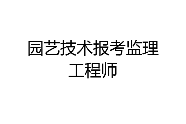 园艺技术报考监理工程师