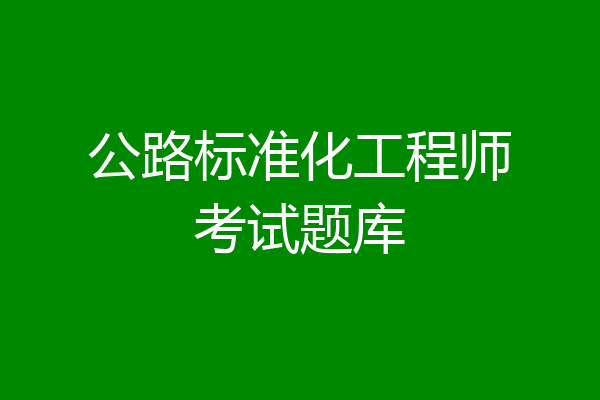 公路标准化工程师考试题库