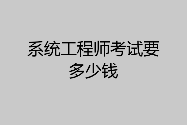 系统工程师考试要多少钱