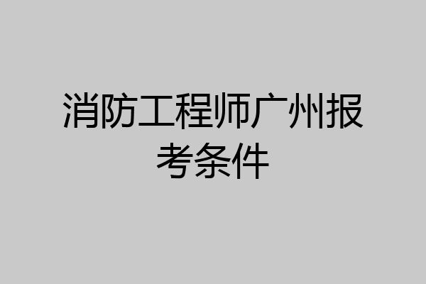 消防工程师广州报考条件
