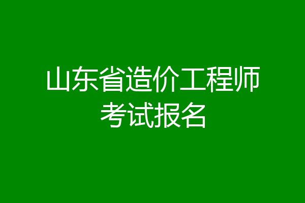山东省造价工程师考试报名