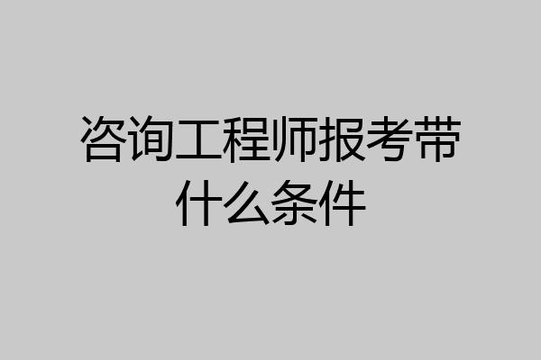 咨询工程师报考带什么条件