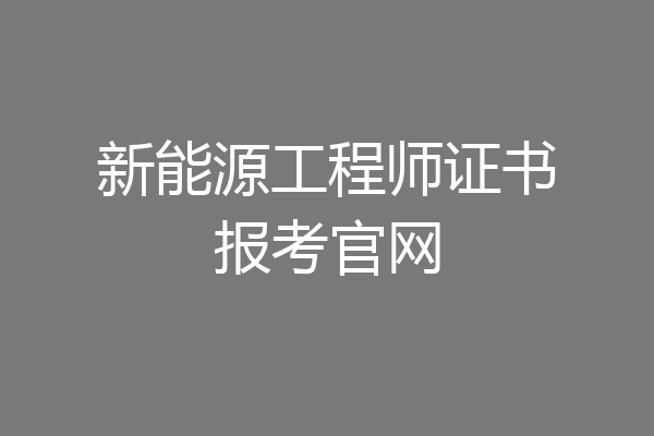 新能源工程师证书报考官网