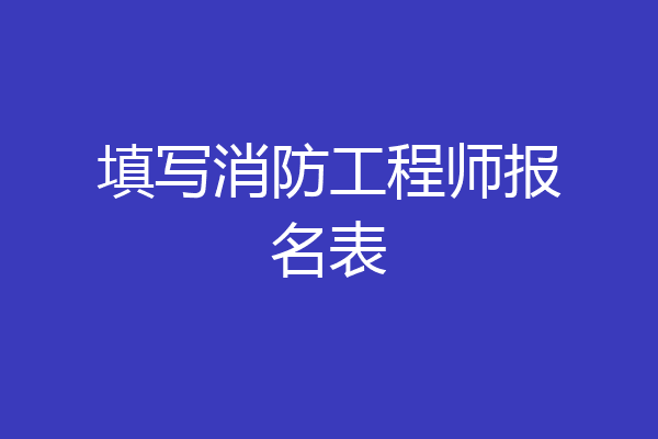 填写消防工程师报名表