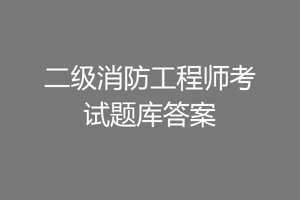 二级消防工程师考试题库答案