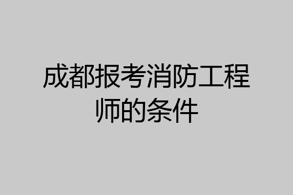 成都报考消防工程师的条件