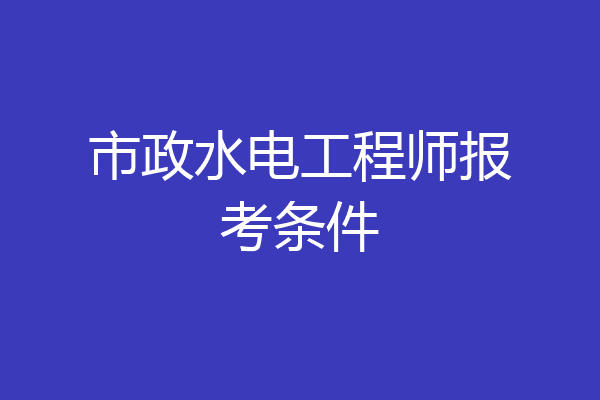 市政水电工程师报考条件