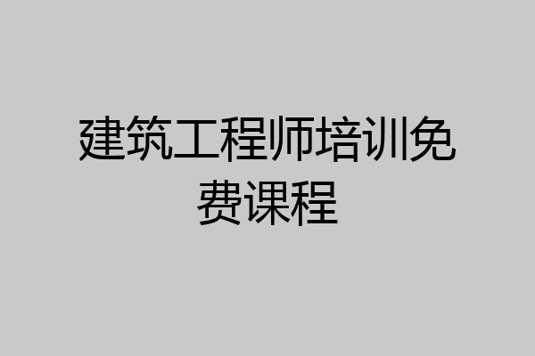 建筑工程师培训免费课程