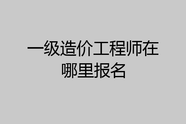 一级造价工程师在哪里报名