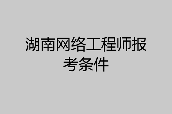 湖南网络工程师报考条件