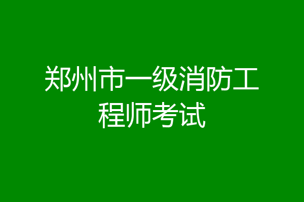 郑州市一级消防工程师考试