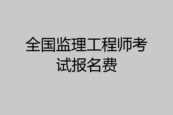 全国监理工程师考试报名费