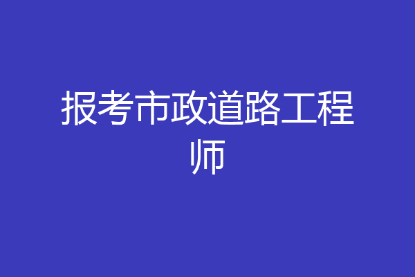 报考市政道路工程师