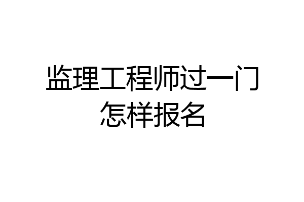 监理工程师过一门怎样报名