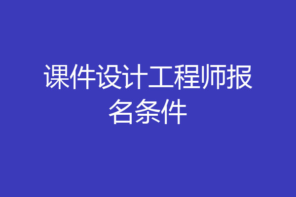 课件设计工程师报名条件