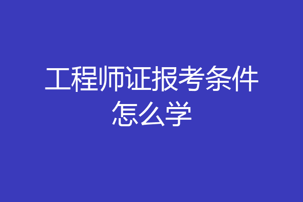 工程师证报考条件怎么学