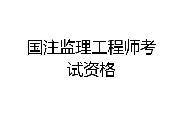 国注监理工程师考试资格