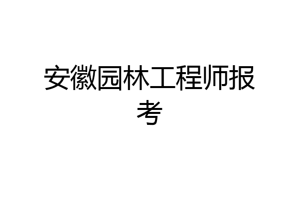 安徽园林工程师报考