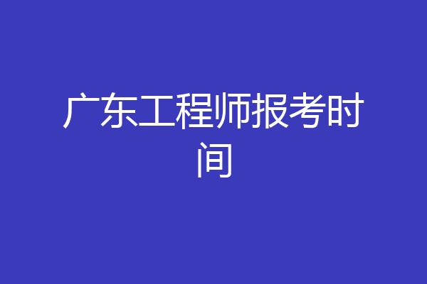 广东工程师报考时间