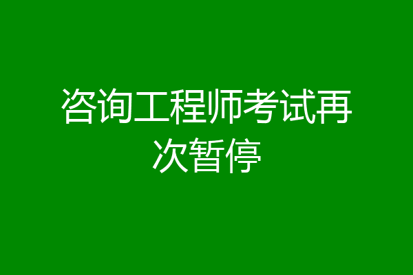 咨询工程师考试再次暂停