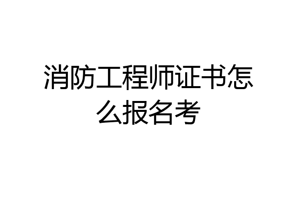 消防工程师证书怎么报名考