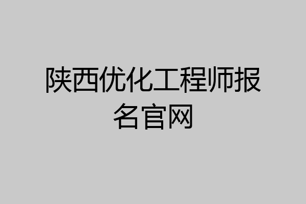 陕西优化工程师报名官网