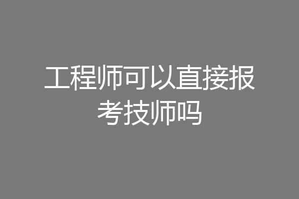 工程师可以直接报考技师吗