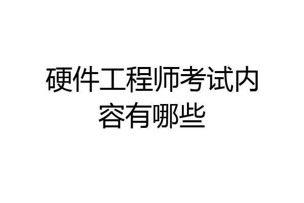 硬件工程师考试内容有哪些