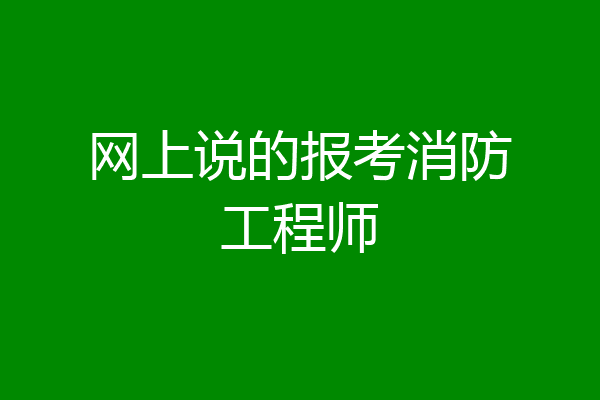 网上说的报考消防工程师